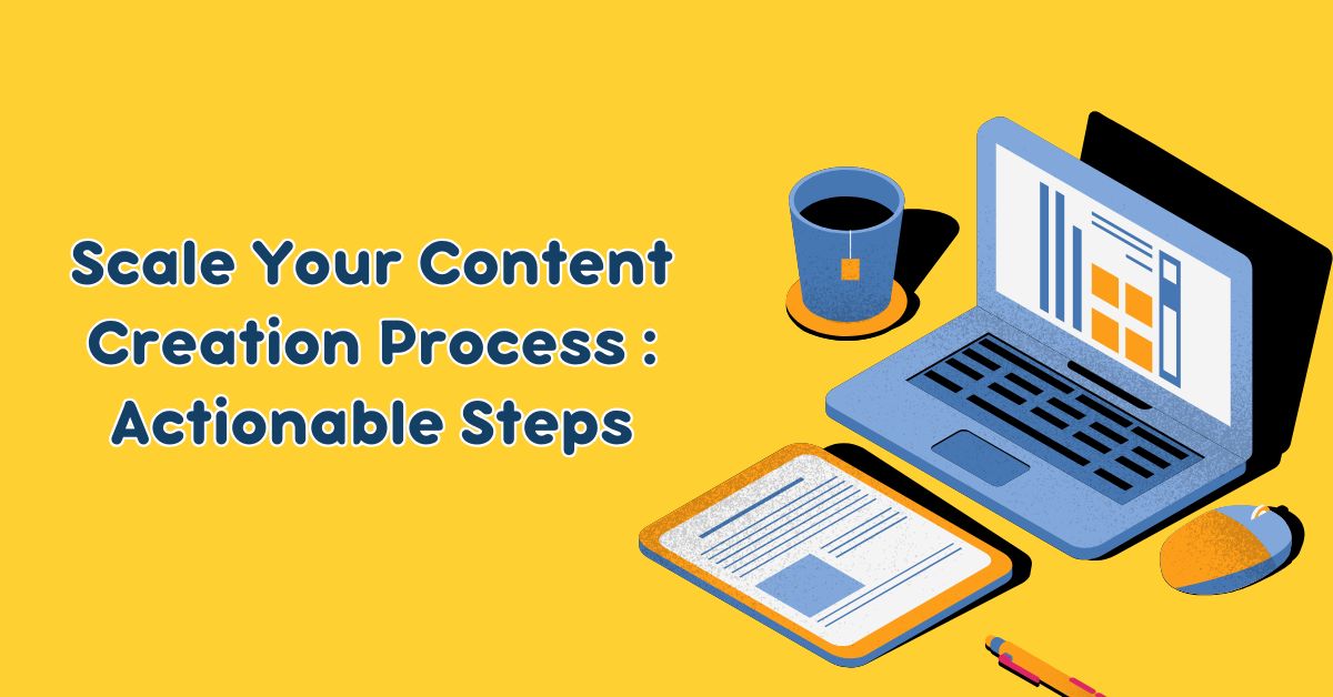 How Can You Scale Your Content Creation Process Actionable Steps